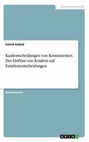 Kaufentscheidungen von Konsumenten. Der Einfluss von Kindern auf Familienentscheidungen