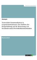 Nonverbale Kommunikation in Gesprächssituationen. Der Einfluss der Körperhaltung auf die Bewertung von berufsrelevanten Persönlichkeitsmerkmalen