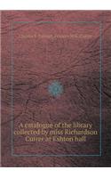 A Catalogue of the Library Collected by Miss Richardson Currer at Eshton Hall