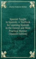 Spanish Taught in Spanish: A Textbook for Learning Spanish in the Easiest and Most Practical Manner (Spanish Edition)