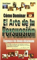 CAâ€œMO DOMINAR EL ARTE DE LA PERSUASIAâ€œN CONVENZA A LOS DEMAS EFICAZMENTE