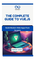 The Complete Guide to Vue.Js: Build Modern Web Apps from Scratch