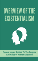 Overview Of The Existentialism: Explore Issues Related To The Purpose And Value Of Human Existence: Encompass The Amorality Or Unfairness Of The World