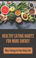 Healthy Eating Habits For More Energy: More Energy In Your Daily Life: How To Get More Energy