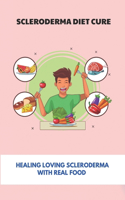 Scleroderma Diet Cure: Healing Loving Scleroderma With Real Food: Scleroderma Prognosis