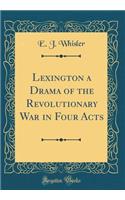 Lexington a Drama of the Revolutionary War in Four Acts (Classic Reprint)