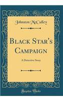 Black Star's Campaign: A Detective Story (Classic Reprint)