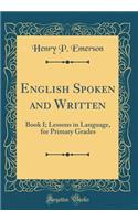 English Spoken and Written: Book I; Lessons in Language, for Primary Grades (Classic Reprint): Book I; Lessons in Language, for Primary Grades (Classic Reprint)