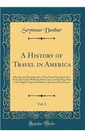 A History of Travel in America, Vol. 2: Showing the Development of Travel and Transportation from the Crude Methods of the Canoe and the Dog-Sled to the Highly Organized Railway Systems of the Present (Classic Reprint): Showing the Development of Travel and Transportation from the Crude Methods of the Canoe and the Dog-Sled to the Highly Organized Railway Systems of