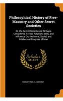 Philosophical History of Free-Masonry and Other Secret Societies: Or, the Secret Societies of All Ages Considered in Their Relations With, and Influence On, the Moral, Social, and Intellectual Progress of Man