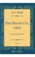 Die Bauhï¿½tte, 1870, Vol. 13: Zeitung Fï¿½r Freimaurer (Classic Reprint): Zeitung Fï¿½r Freimaurer (Classic Reprint)