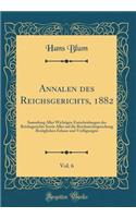 Annalen des Reichsgerichts, 1882, Vol. 6: Sammlung Aller Wichtigen Entscheidungen des Reichsgerichts Sowie Aller auf die Reichsrechtsprechung Bezüglichen Erlasse und Verfügungen (Classic Reprint)