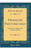 Friesische Papsturkunden: Aus Dem Vatikanischen Archive Zu ROM (Classic Reprint)