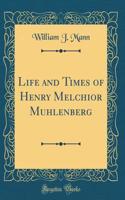 Life and Times of Henry Melchior Muhlenberg (Classic Reprint)