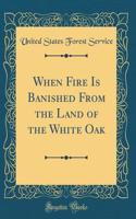 When Fire Is Banished From the Land of the White Oak (Classic Reprint)