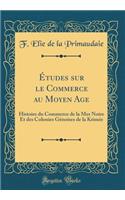 Ã?tudes Sur Le Commerce Au Moyen Age: Histoire Du Commerce de la Mer Noire Et Des Colonies GÃ©noises de la KrimÃ©e (Classic Reprint)