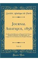 Journal Asiatique, 1858, Vol. 12: Ou Recueil de Mémoires, d'Extraits Et de Notices Relatifs A l'Histoire, A la Philosophie, aux Langues Et A la Littérature des Peuples Orientaux (Classic Reprint)