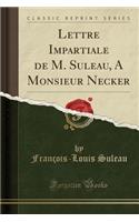 Lettre Impartiale de M. Suleau, a Monsieur Necker (Classic Reprint)