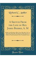 A Sketch from the Life of Rev. James Beebee, A. M: Soldier and Preacher, Who, from May 8th, 1747, to September 8th 1785, Was Pastor of the Church of Christ at North Stratford, (Now Trumbull, Conn.) (Classic Reprint)