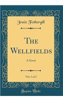 The Wellfields, Vol. 1 of 3: A Novel (Classic Reprint)