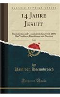 14 Jahre Jesuit, Vol. 1: Persönliches Und Grundsätzliches; 1852-1880; Das Vorleben; Kandidatur Und Noviziat (Classic Reprint)
