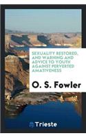 Sexuality Restored, and Warning and Advice to Youth Against Perverted Amativeness: Including Its ...