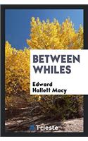 Between Whiles