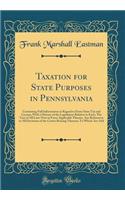 Taxation for State Purposes in Pennsylvania: Containing Full Information in Regard to Every State Tax and License; With a History of the Legislation Relative to Each; The Text of All Laws Now in Force Applicable Thereto, ANS References to All Decis