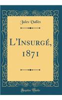 L'Insurgé, 1871 (Classic Reprint)