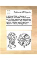 A Defense of the LD Bishop of London; In Answer to Mr. Whiston's Lettto Which Is Added, a Vindication of ... Dr. Sacheverell's Late Endeavour to Turn Mr. Whiston Out of His Church. ... the Third Edition; With a Preface.