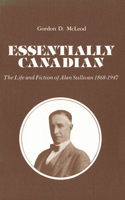 Essentially Canadian: The Life and Fiction of Alan Sullivan 1868-1947