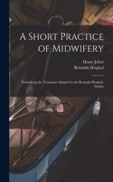 Short Practice of Midwifery [electronic Resource]: Embodying the Treatment Adopted in the Rotunda Hospital, Dublin