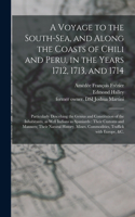 Voyage to the South-Sea, and Along the Coasts of Chili and Peru, in the Years 1712, 1713, and 1714