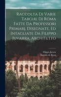 Raccolta di varie targhe di Roma fatte da professori primarj, disegnate, ed intagliate da Filippo Juvarra, architetto