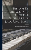 Histoire de l'instrumentation depuis le seizième siècle jusqu'à nos jours