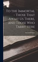 To the Immortal - Those That Await us There, and Those who Tarry Here