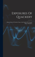 Exposures Of Quackery: Being A Series Of Articles Upon, And Analysis Of, Various Patent Medicines