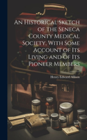 Historical Sketch of the Seneca County Medical Society, With Some Account of its Living and of its Pioneer Members