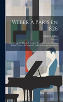 Weber à Paris en 1826: Son voyage de Dresde à Londres par la France, la musique et les théâtres, le monde et la presse pendant son séjour