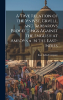 Trve Relation of the Vnivst, Crvell, and Barbarovs Proceedings Against the English at Amboyna in the East-Indies