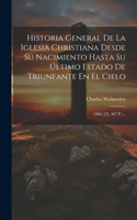 Historia General De La Iglesia Christiana Desde Su Nacimiento Hasta Su Último Estado De Triunfante En El Cielo