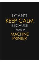 I Can't Keep Calm Because I Am A Machine Printer