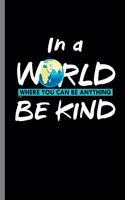 In a World where you can be anything be kind