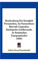 Beschreibung Des Koniglich Preussischen, Im Furstenthum Baireuth Liegenden, Kirchspieles Goldkronach