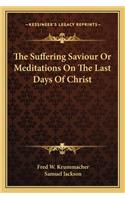 The Suffering Saviour Or Meditations On The Last Days Of Christ