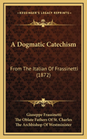 Dogmatic Catechism: From The Italian Of Frassinetti (1872)