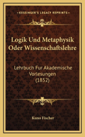 Logik Und Metaphysik Oder Wissenschaftslehre: Lehrbuch Fur Akademische Vorlesungen (1852)