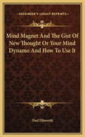 Mind Magnet And The Gist Of New Thought Or Your Mind Dynamo And How To Use It