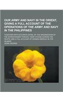 Our Army and Navy in the Orient, Giving a Full Account of the Operations of the Army and Navy in the Philippines; Together with Accurate Detail of the