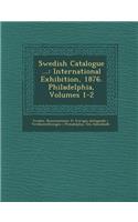 Swedish Catalogue ...: International Exhibition, 1876. Philadelphia, Volumes 1-2(English)